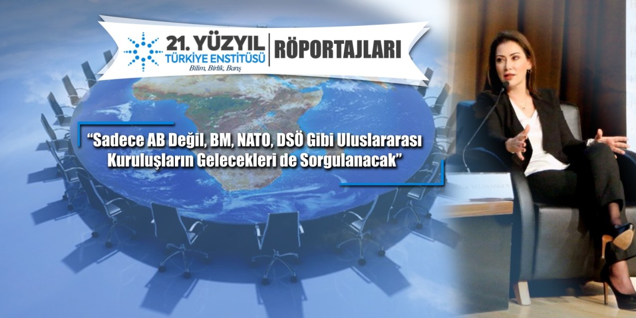 Prof. Dr. Yelda Ongun: Sadece AB Değil, BM, NATO, DSÖ Gibi Uluslararası Kuruluşların Gelecekleri de Sorgulanacak