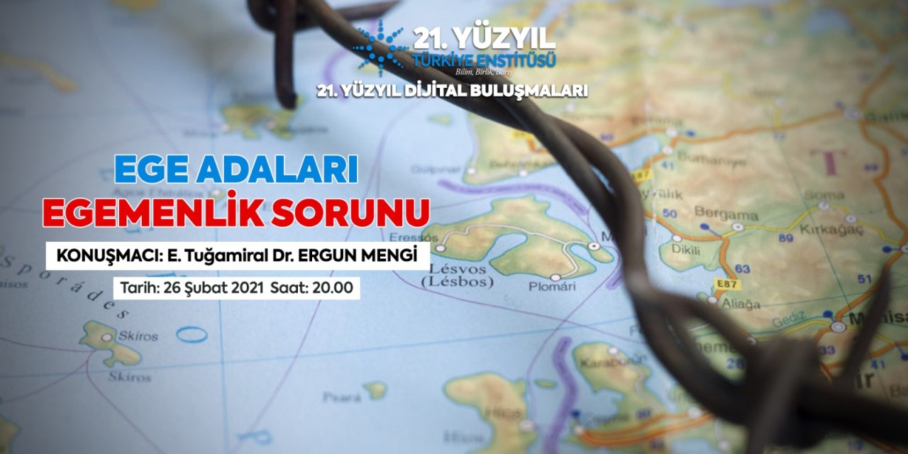 21. Yüzyıl Türkiye Buluşmaları’nda Bu Hafta; "Ege Adaları Egemenlik Sorunu”