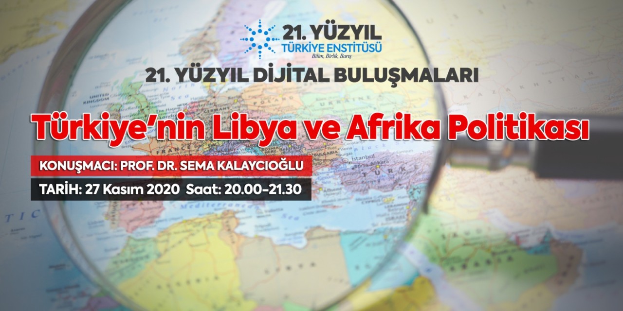 21. Yüzyıl Türkiye Buluşmalarında Bu Hafta: "Türkiye'nin Libya ve Afrika Politikası"