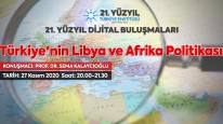 21. Yüzyıl Türkiye Buluşmalarında Bu Hafta: "Türkiye'nin Libya ve Afrika Politikası"