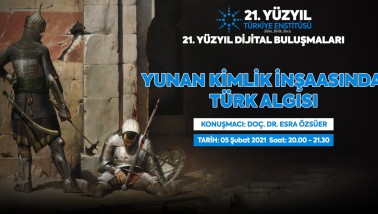 21. Yüzyıl Türkiye Buluşmaları’nda Bu Hafta; "Yunan Kimlik İnşaasında Türk Algısı"