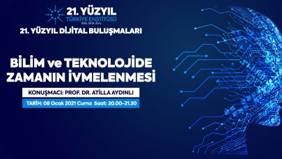 21. Yüzyıl Türkiye Buluşmaları’nda Bu Hafta "Bilim ve Teknolojide Zamanın İvmelenmesi"