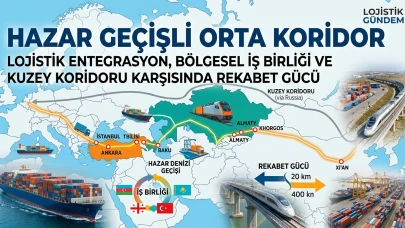 Hazar Geçişli Orta Koridor: Lojistik Entegrasyon, Bölgesel İş Birliği ve Kuzey Koridoru Karşısında Rekabet Gücü